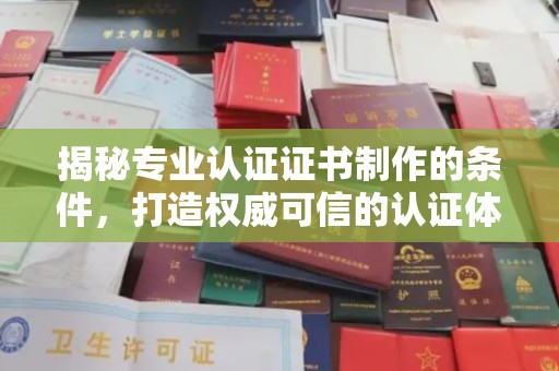青州揭秘专业认证证书制作的条件，打造权威可信的认证体系
